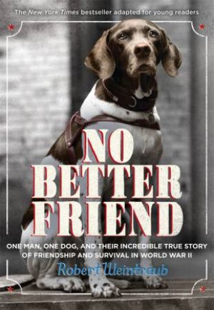 No Better Friend: One Man, One Dog, And Their Incredible True Story Of Friendship And Survival In World War Two by Robert Weintraub