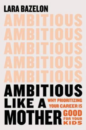 Ambitious Like A Mother by Lara Bazelon