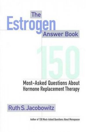 The Estrogen Answer Book: 150 most Asked Questions About Hormone Replacement Therapy by Ruth S Jacobowitz