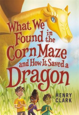 What We Found In The Corn Maze And How It Saved A Dragon by Henry Clark