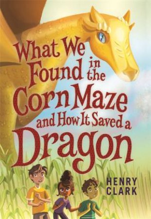 What We Found in the Corn Maze and How It Saved a Dragon by Henry Clark