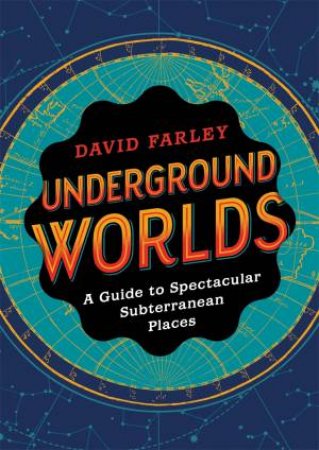 Underground Worlds: A Guide To Spectacular Subterranean Places by David Farley