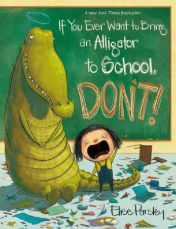 If You Ever Want to Bring an Alligator to School, Don't! by Elise Parsley