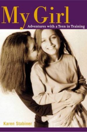 My Girl: Adventures With A Teen In Training by Karin Stabiner