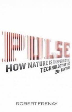 Pulse: How Nature Is Inspiring The Technology Of The 21st Century by Robert Frenay