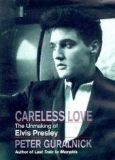 Careless Love The Unmaking Of Elvis Presley
