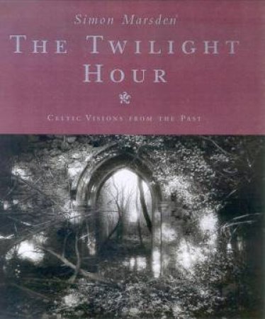 The Twilight Hour: Celtic Visions From The Past by Simon Marsden