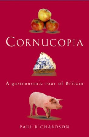 Cornucopia: A Gastronomic Tour Of Britain by Paul Richardson