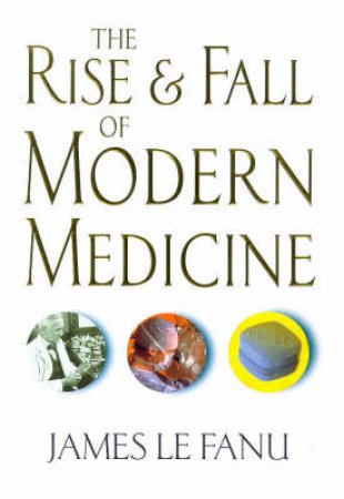 The Rise & Fall Of Modern Medicine by James Le Fanu