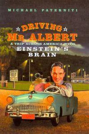 Driving Mr Albert: A Trip Across America With Einstein's Brain by Michael Paterniti