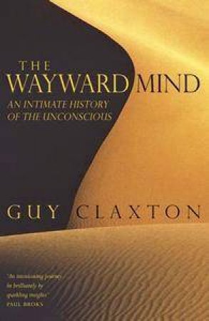 The Wayward Mind: An Intimate History Of The Unconscious by Guy Claxton