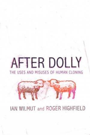 After Dolly: The Uses and Misuses of Human Cloning by Ian Wilmut & Roger Highfield