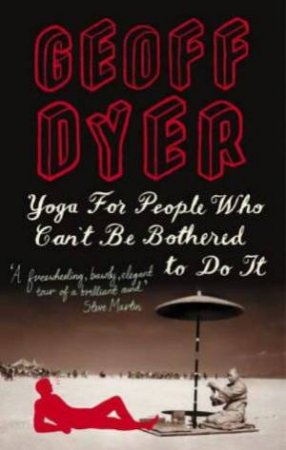 Yoga For People Who Can't Be Bothered To Do It by Geoff Dyer