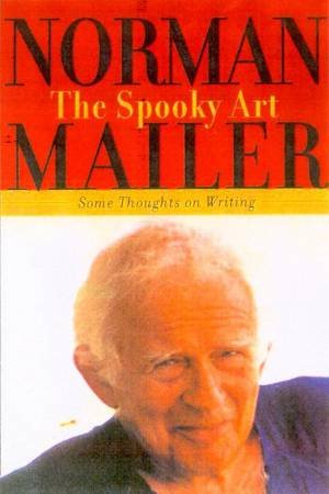 The Spooky Art: Some Thoughts On Writing by Norman Mailer