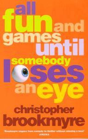 All Fun And Games Until Somebody Loses An Eye by Christopher Brookmyre