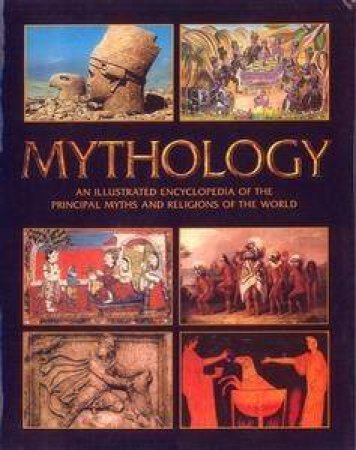 Mythology: An Illustrated Encyclopaedia Of The Principal Myths And Religions Of The World by Various