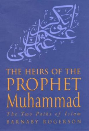 The Heirs Of The Prophet Muhammad: The Two Paths Of Islam by Barnaby Rogerson