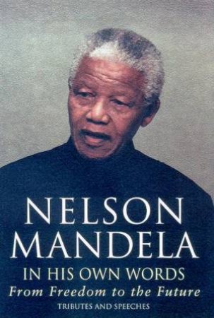 Nelson Mandela: In His Own Words: From Freedom To The Future by Nelson Mandela