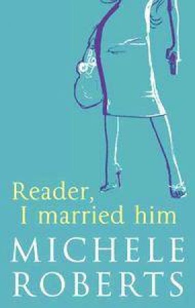 Reader, I Married Him by Michele Roberts