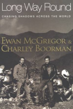 Long Way Round: Chasing Shadows Across The World by Ewan McGregor & Charley Boorman