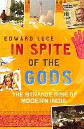 In Spite of the Gods: The Strange Rise of Modern India by Edward Luce