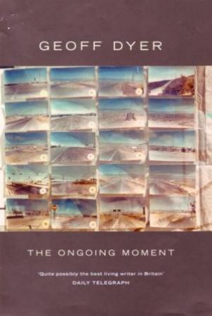 The Ongoing Moment by Geoff Dyer