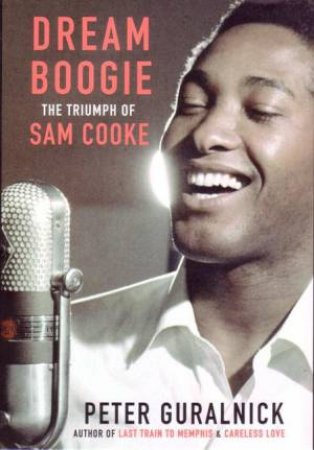 Dream Boogie: The Triumph Of Sam Cooke by Peter Guralnick