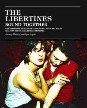 The Libertines: Bound Together by Anthony Thornton & Roger Sargent