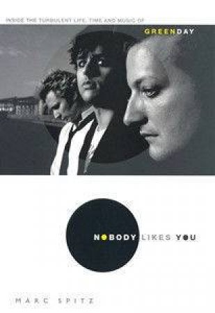 Nobody Likes You: Inside The Turbulent Life, Times And Music Of Green Day by Marc Spitz