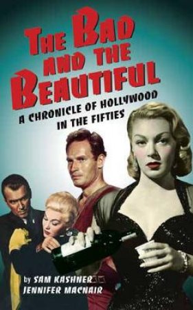 The Bad And The Beautiful: A Chronicle Of Hollywood In The Fifties by Sam Kashner