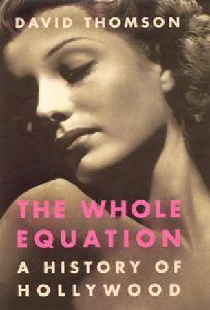 The Whole Equation: A History Of Hollywood by David Thomson