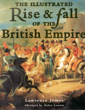 The Illustrated Rise And Fall Of The British Empire by Lawrence James