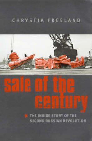 Sale Of The Century: The Inside Story Of The Second Russian Revolution by Chrystia Freeland