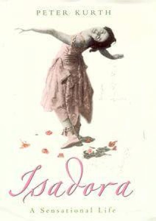 Isadora: A Sensational Life by Peter Kurth