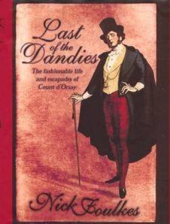 Last Of The Dandies: The Scandalous Life And Escapades Of Count D'Orsay by Nick Foulkes