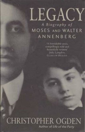 Legacy: A Biography Of Moses & Walter Annenberg by Christopher Ogden