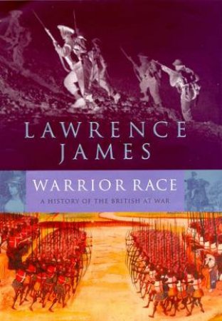 Warrior Race: A History Of The British At War by James Lawrence