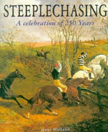 Steeplechasing: A Celebration Of 250 years by Anne Holland