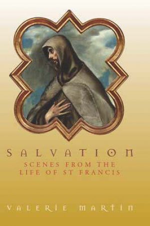 Salvation: Scenes From The Life Of St Francis by Valerie Martin