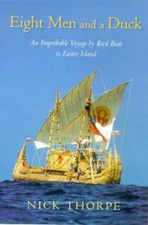 Eight Men And A Duck: An Improbable Voyage By Reed Boat To Easter Island by Nick Thorpe