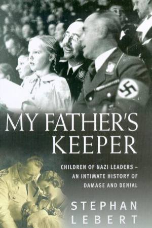 My Father's Keeper: Children Of Nazi Leaders by Stephan Lebert