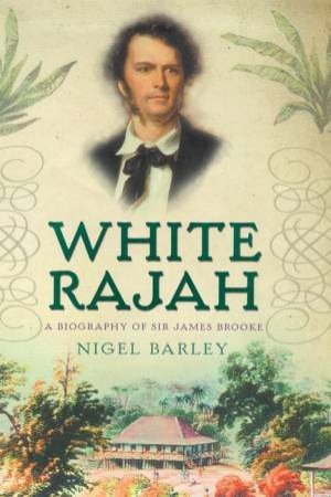 White Rajah: A Biography Of Sir James Brooke by Nigel Barley