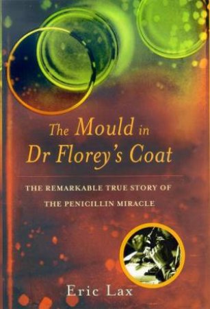 The Mould In Dr Florey's Coat: The Remarkable True Story Of The Penicillin Miracle by Eric Lax