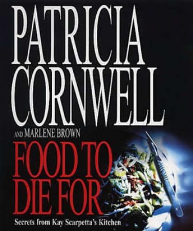 Food To Die For: Secrets From Kay Scarpetta's Kitchen by Patricia Cornwell & Marlene Brown