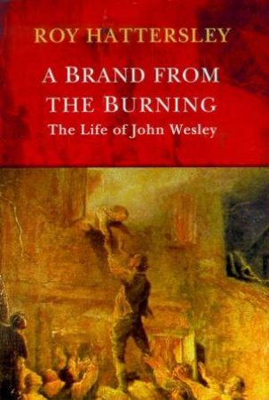 A Brand From The Burning: The Life Of John Wesley by Roy Hattersley