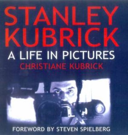 Stanley Kubrick: A Life In Pictures by Christiane Kubrick