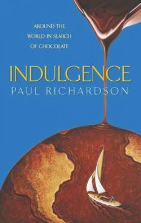 Indulgence: Around The World In Search Of Chocolate by Paul Richardson