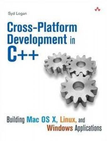 Cross-Platform Development In C++: Building Mac OS X, Linux, And WindowsApplications by Syd Logan