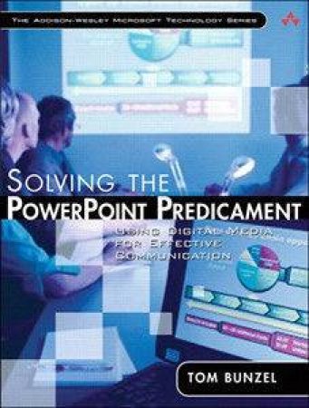 Solving the PowerPoint Predicament: Using Digital Media for Effective Communication by Tom Bunzel