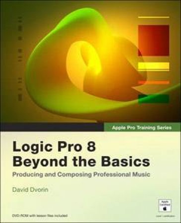 Apple Pro Training Series: Logic Pro 8 Beyond the Basics by David Dvorin